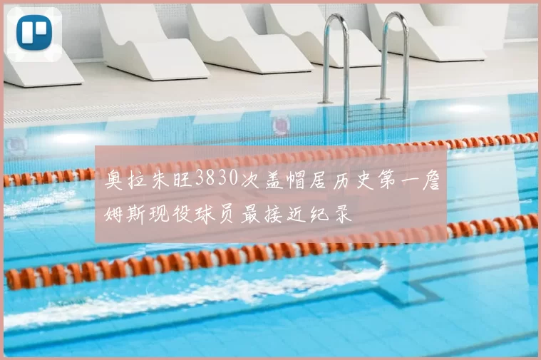 奥拉朱旺3830次盖帽居历史第一詹姆斯现役球员最接近纪录