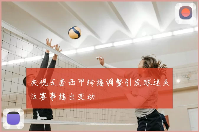 央视五套西甲转播调整引发球迷关注赛事播出变动