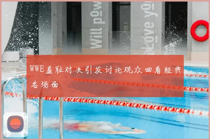WWE羞耻对决引发讨论观众回看经典名场面