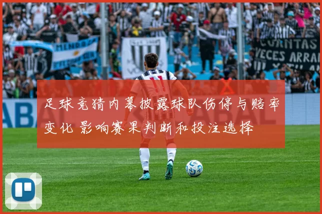 足球竞猜内幕披露球队伤停与赔率变化 影响赛果判断和投注选择