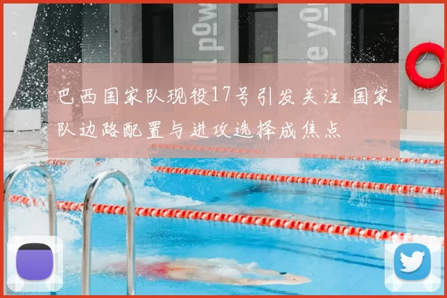 巴西国家队现役17号引发关注 国家队边路配置与进攻选择成焦点