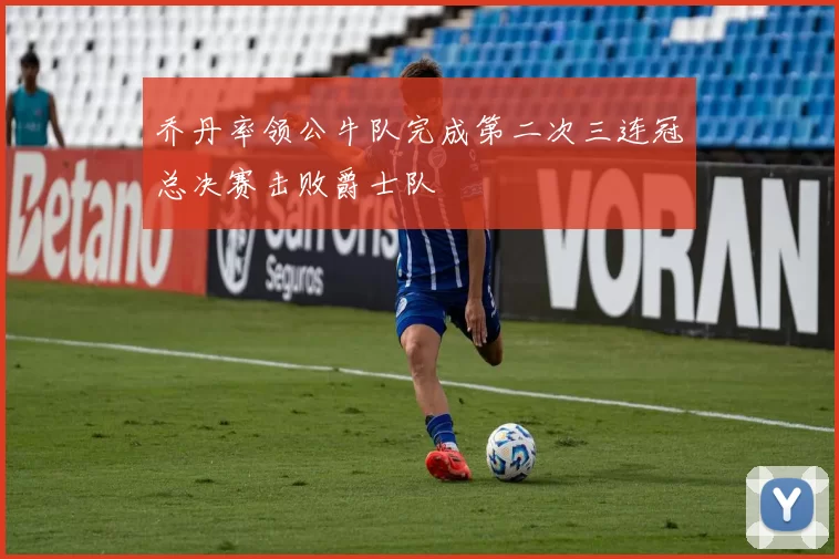 乔丹率领公牛队完成第二次三连冠总决赛击败爵士队