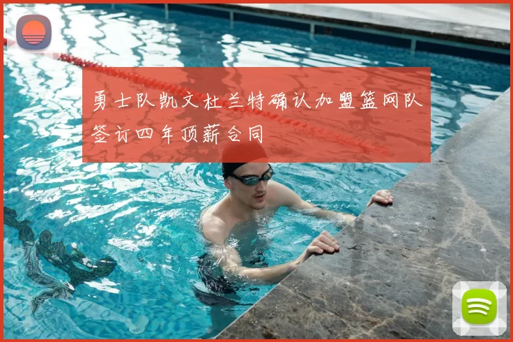 勇士队凯文杜兰特确认加盟篮网队签订四年顶薪合同