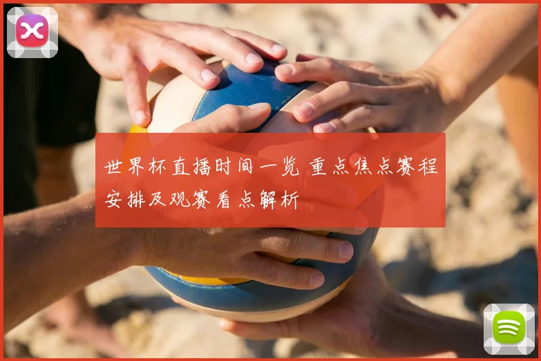世界杯直播时间一览 重点焦点赛程安排及观赛看点解析