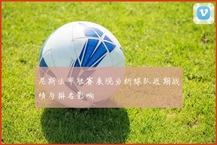 尼斯法甲联赛表现分析球队近期战绩与排名影响
