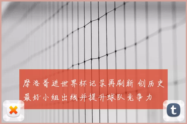 摩洛哥进世界杯记录再刷新 创历史最好小组出线并提升球队竞争力