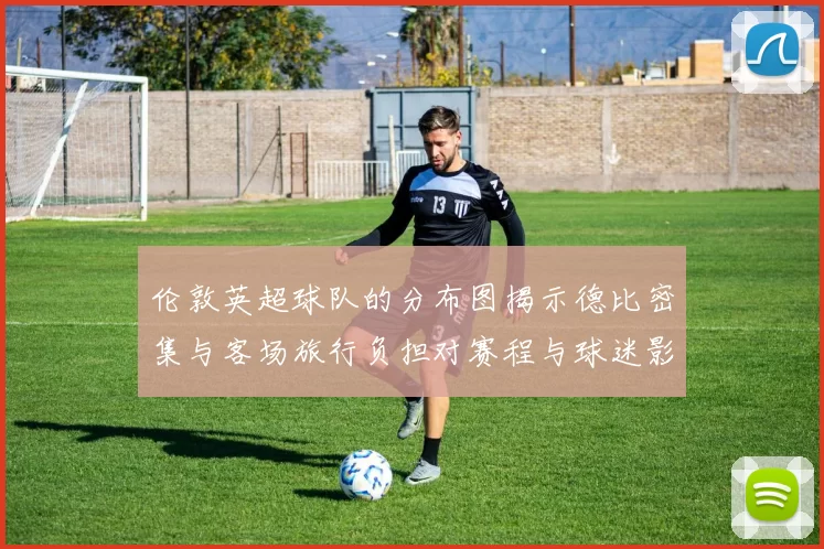 伦敦英超球队的分布图揭示德比密集与客场旅行负担对赛程与球迷影响