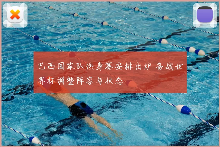 巴西国家队热身赛安排出炉 备战世界杯调整阵容与状态