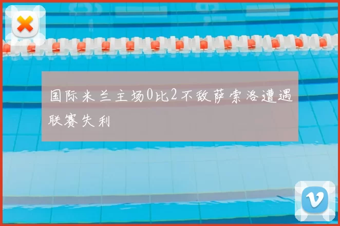 国际米兰主场0比2不敌萨索洛遭遇联赛失利