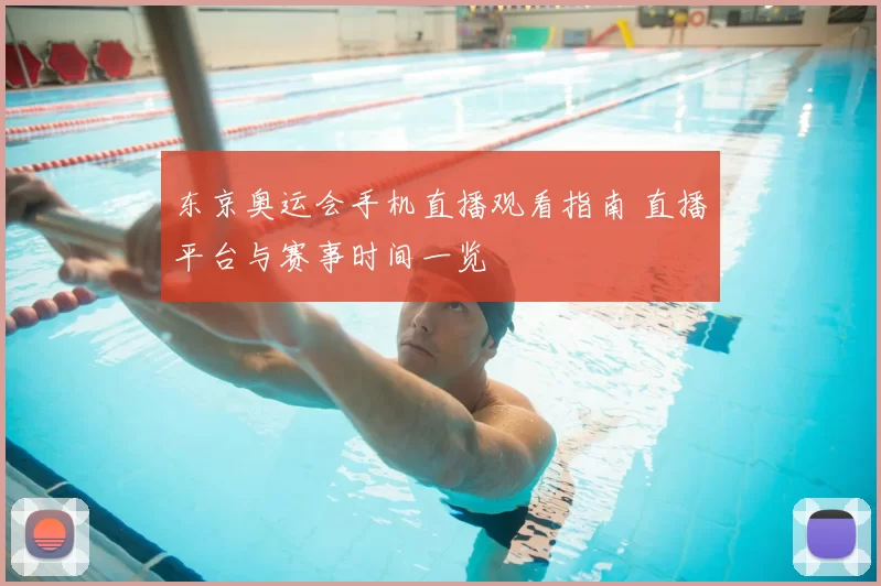 东京奥运会手机直播观看指南 直播平台与赛事时间一览