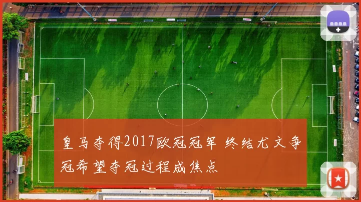 皇马夺得2017欧冠冠军 终结尤文争冠希望夺冠过程成焦点