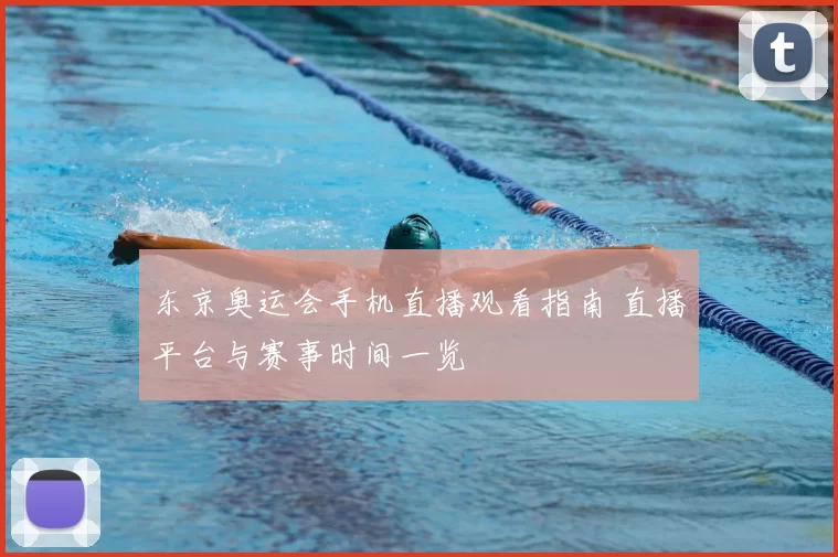 东京奥运会手机直播观看指南 直播平台与赛事时间一览