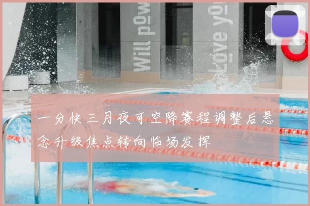 一分快三月夜可空降赛程调整后悬念升级焦点转向临场发挥