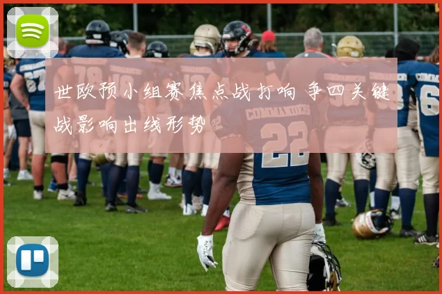 世欧预小组赛焦点战打响 争四关键战影响出线形势