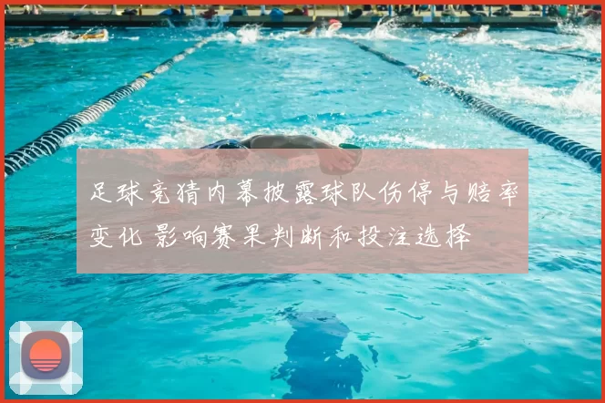 足球竞猜内幕披露球队伤停与赔率变化 影响赛果判断和投注选择
