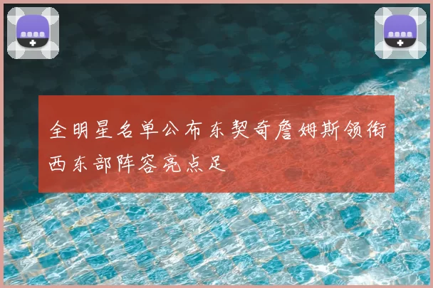全明星名单公布东契奇詹姆斯领衔西东部阵容亮点足